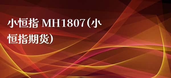 小恒指 MH1807(小恒指期货)_https://www.dai-osaka.com_股指期货_第1张